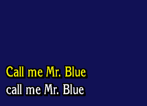 Call me Mr. Blue
call me Mr. Blue