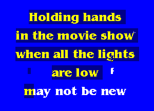 Holding hands
in the movie show
when all the lights

are low F
may not be new