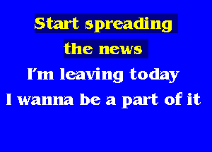 Start spreading
the news
I'm leaving today
I wanna be a part of it