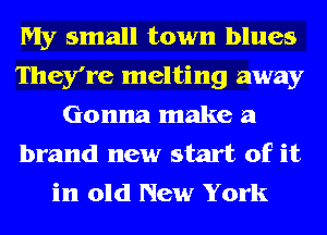 My small town blues
They're melting away
Gonna make a
brand new start of it
in old New York