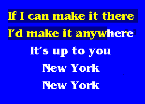 If I can make it there
I'd make it anywhere
It's up to you
New York
New York