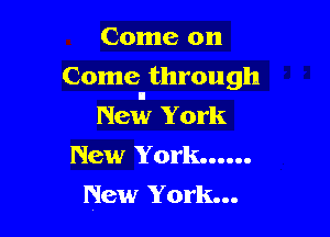 Come on
Come through
New York

New York......

New York...