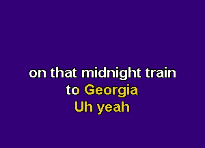 on that midnight train

to Georgia
Uh yeah