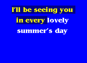 I'll be seeing you

in every lovely

summer's day