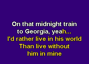On that midnight train
to Georgia, yeah...

I'd rather live in his world
Than live without
him in mine