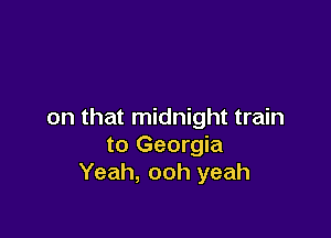 on that midnight train

to Georgia
Yeah, ooh yeah