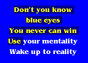 Don't you know
blue eyes
You never can win
Use your mentality
Wake up to reality