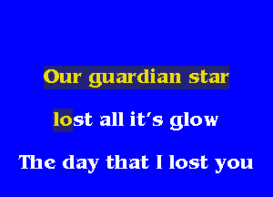 Our guardian star

lost all it's glow

The day that I lost you