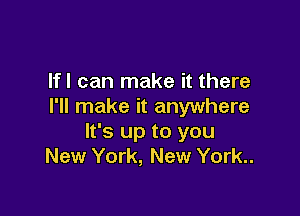lfl can make it there
I'll make it anywhere

It's up to you
New York, New York..
