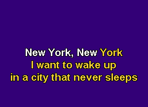 New York, New York

I want to wake up
in a city that never sleeps