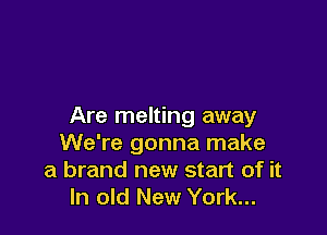 Are melting away

We're gonna make
a brand new start of it
In old New York...