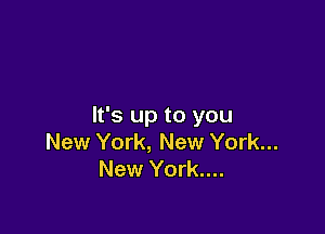 It's up to you

New York, New York...
New York....