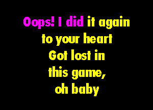 Oops! I did it again
to your heart

60! lost in
Ihis game,
oh baby