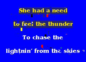 She had 351 need

to fcei the thunder
II

To chase the -

lightnin' from the? slgies '1