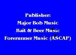 Publishen
Major Bob Music
I-Bait 8c Beer Mu's-ic
Forerunner Music (ASCAP)