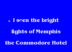c I seen the bright
lights of Memphis

the Commodore Hotel