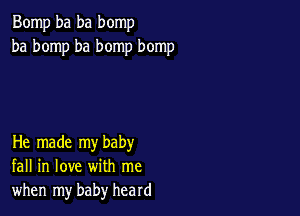 Bomp ba ba bomp
ba bomp ba bomp bomp

He made my baby
fall in love with me
when my baby heard