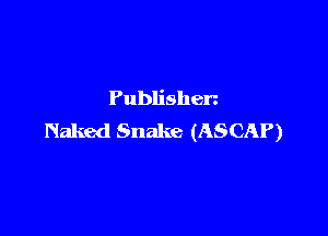 Publishen

Naked Snake (ASCAP)