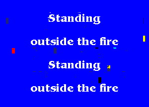 Standing

outside the ting
Standing a

outside the fire