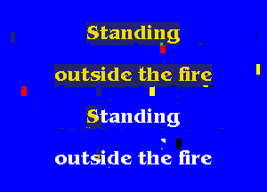 Standing

outside the fire
11 -

Standing

outside the fire