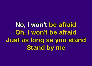 No, I won't be afraid
Oh, I won't be afraid

Just as long as you stand
Stand by me