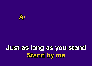 Just as long as you stand
Stand by me
