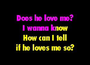 Does he love me?
I wanna know

How (an I lell
ii he loves me so?