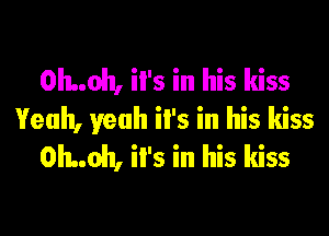 0h..oh, it's in his kiss

Yeah, yeah it's in his kiss
0h..oh, it's in his kiss