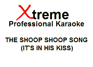 Xin'eme

Professional Karaoke

THE SHOOP SHOOP SONG
(IT'S IN HIS KISS)