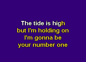 The tide is high
but I'm holding on

I'm gonna be
your number one