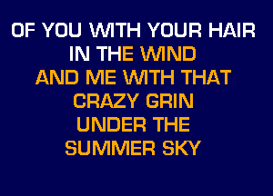 OF YOU WITH YOUR HAIR
IN THE WIND
AND ME WITH THAT
CRAZY GRIN
UNDER THE
SUMMER SKY
