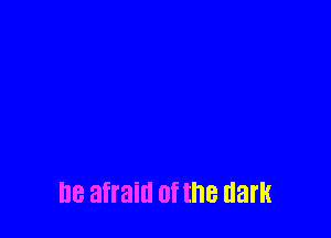 I18 afraid of the dark