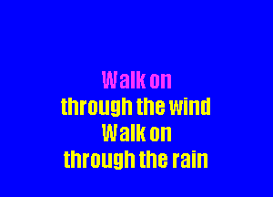Walk on

through the Wind
Walk on
through the rain