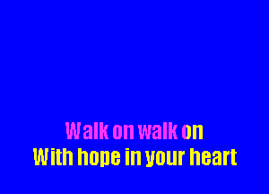 Walk on WEIR on
With none in your heart