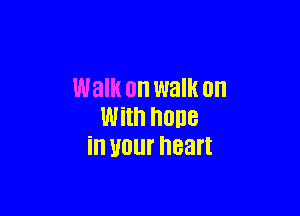 Walk on walk on

With hone
in U01 heart