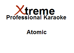 Xirreme

Professional Karaoke

Atomic