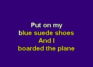 Put on my
blue suede shoes

And I
boarded the plane