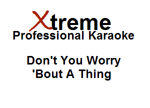Xirreme

Professional Karaoke

Don't You Worry
'Bout A Thing