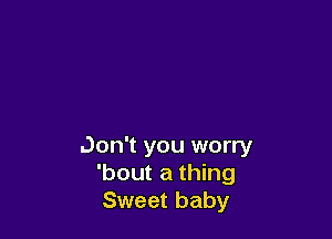 Don't you worry
'bout a thing
Sweet baby