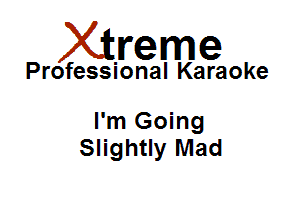 Xirreme

Professional Karaoke

I'm Going
Slightly Mad