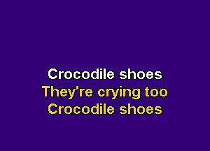 Crocodile shoes

They're crying too
Crocodile shoes