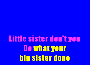 little sister dnn'txmu
Ila whawuur
big sister done