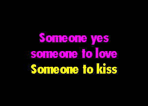 Someone yes

someone lo love
Someone to kiss