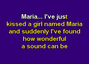 Maria... I've just
kissed a girl named Maria
and suddenly I've found

how wonderful
a sound can be