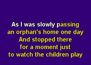 As I was slowly passing
an orphan's home one day
And stopped there
for a moment just
to watch the children play