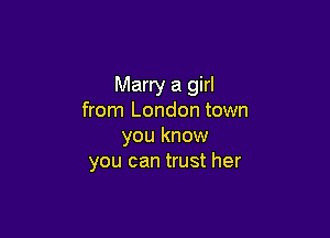 Marry a girl
from London town

you know
you can trust her