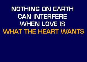 NOTHING ON EARTH
CAN INTERFERE
WHEN LOVE IS

WHAT THE HEART WANTS