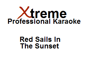 Xirreme

Professional Karaoke

Red Sails In
The Sunset