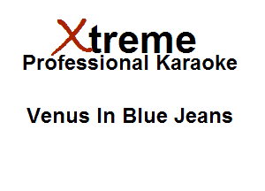 Xirreme

Professional Karaoke

Venus In Blue Jeans