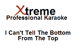 Xirreme

Professional Karaoke

I Can't Tell The Bottom
From The Top